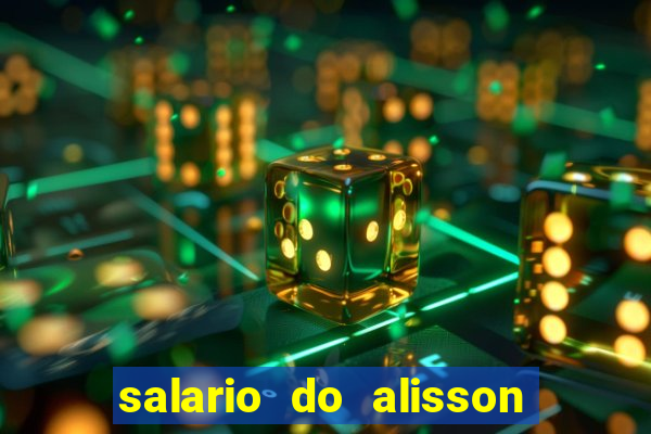 salario do alisson no liverpool